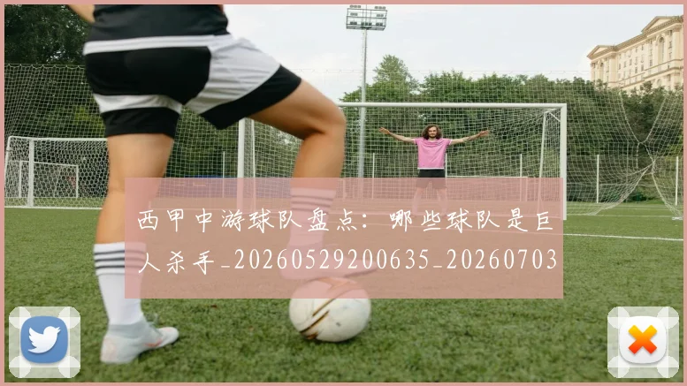 西甲中游球队盘点:哪些球队是巨人杀手_20260529200635_20260703181838