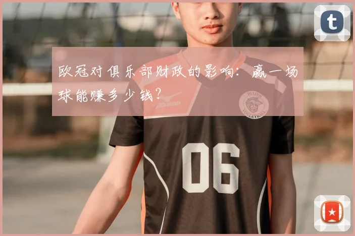 欧冠对俱乐部财政的影响：赢一场球能赚多少钱？