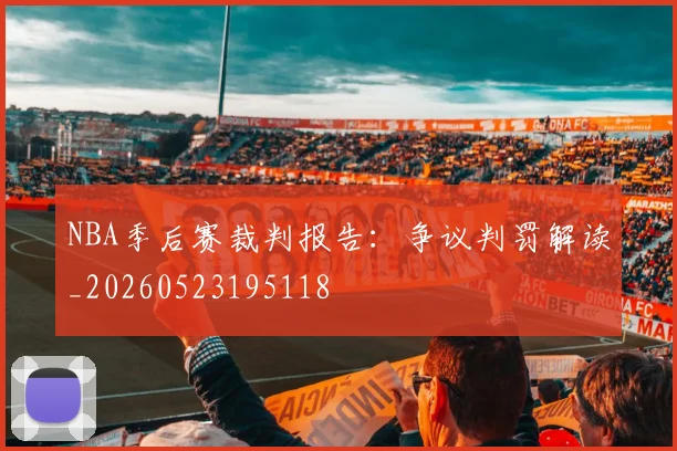 NBA季后赛裁判报告:争议判罚解读_20260523195118