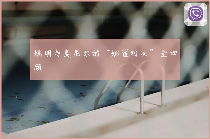 姚明与奥尼尔的“姚鲨对决”全回顾
