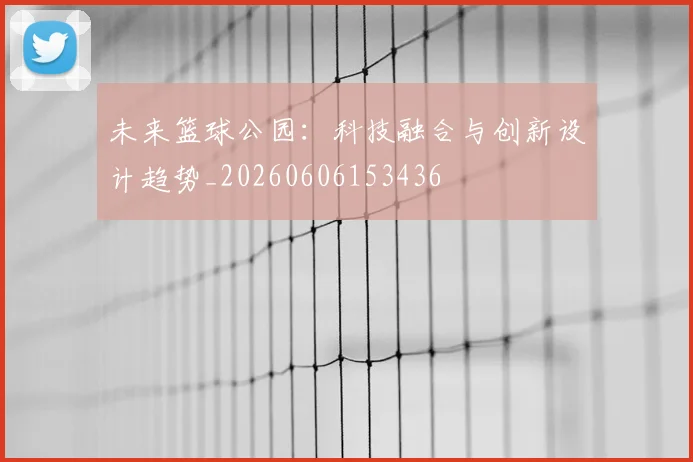 未来篮球公园：科技融合与创新设计趋势_20260606153436
