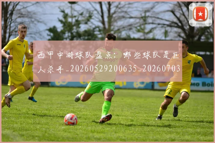 西甲中游球队盘点：哪些球队是巨人杀手_20260529200635_20260703181838