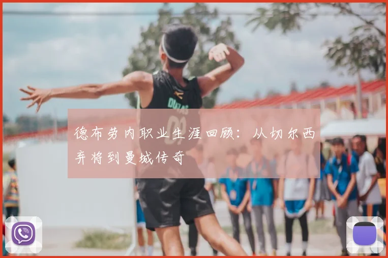 德布劳内职业生涯回顾：从切尔西弃将到曼城传奇