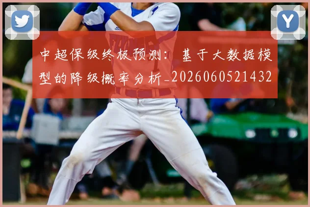 中超保级终极预测：基于大数据模型的降级概率分析_20260605214322