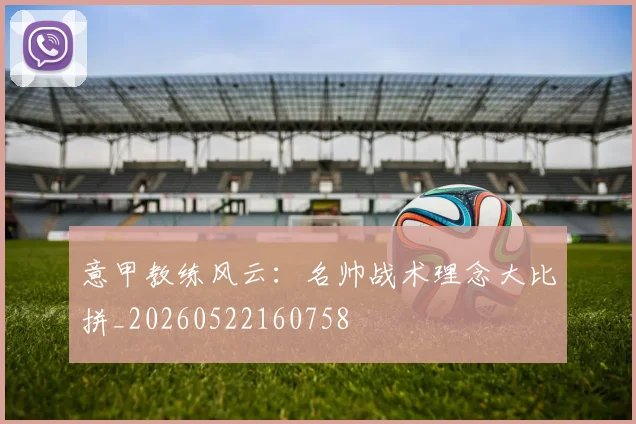 意甲教练风云：名帅战术理念大比拼_20260522160758