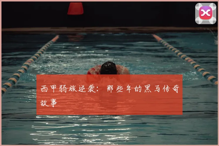 西甲弱旅逆袭:那些年的黑马传奇故事