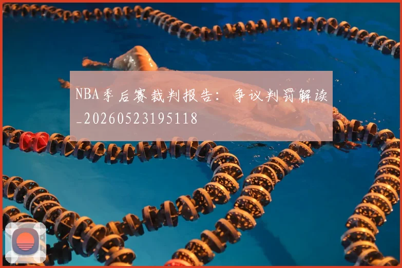 NBA季后赛裁判报告：争议判罚解读_20260523195118