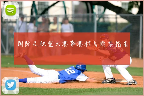 国际足联重大赛事赛程与购票指南