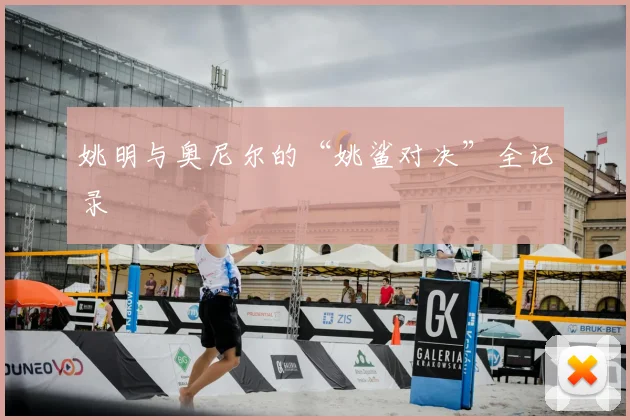 姚明与奥尼尔的“姚鲨对决”全记录