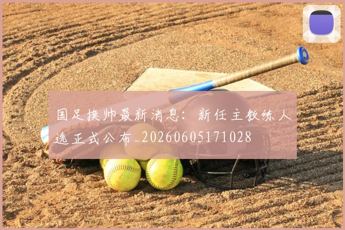 国足换帅最新消息：新任主教练人选正式公布_20260605171028