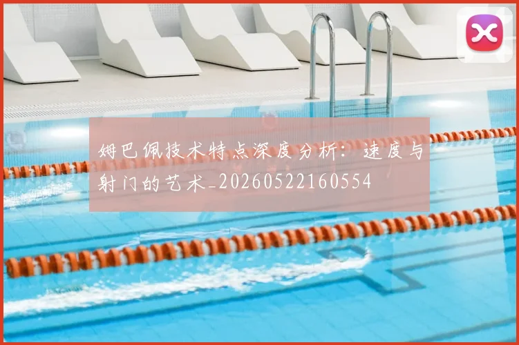 姆巴佩技术特点深度分析:速度与射门的艺术_20260522160554