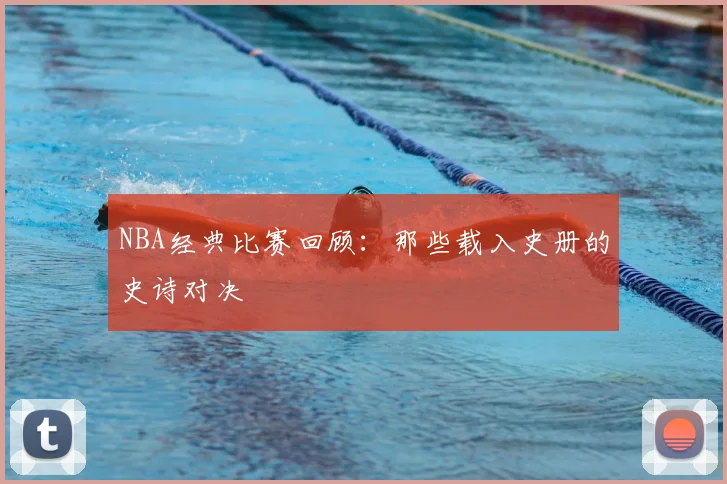 NBA经典比赛回顾：那些载入史册的史诗对决