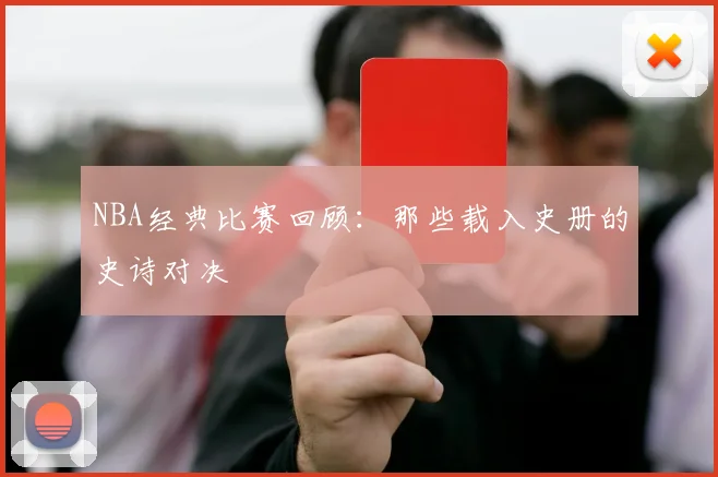 NBA经典比赛回顾:那些载入史册的史诗对决
