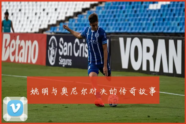 姚明与奥尼尔对决的传奇故事