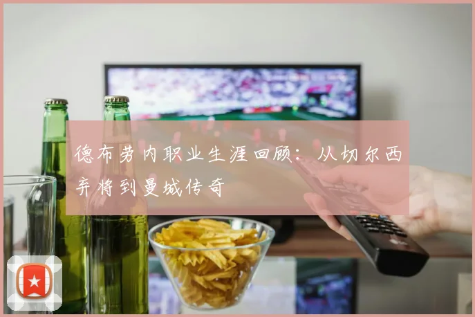 德布劳内职业生涯回顾：从切尔西弃将到曼城传奇