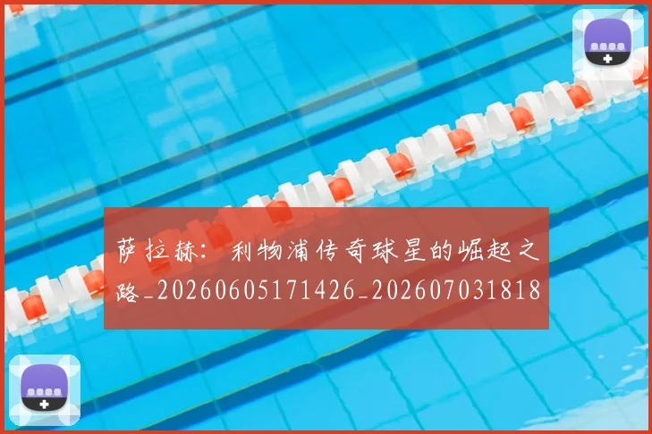 萨拉赫:利物浦传奇球星的崛起之路_20260605171426_20260703181831