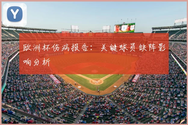 欧洲杯伤病报告:关键球员缺阵影响分析