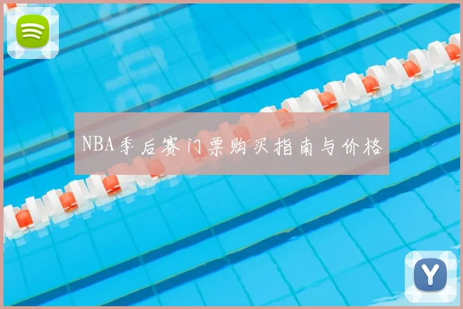 NBA季后赛门票购买指南与价格