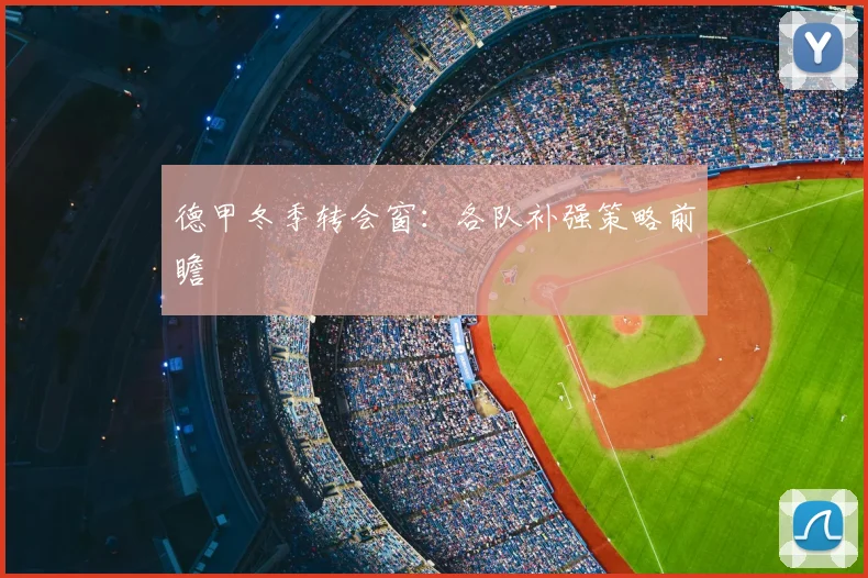 德甲冬季转会窗:各队补强策略前瞻