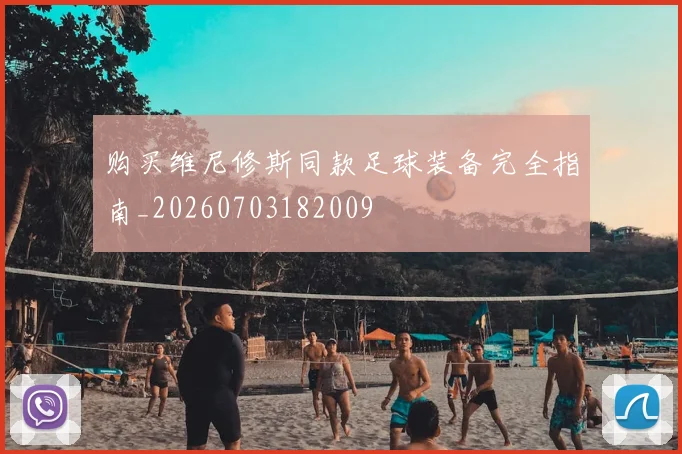 购买维尼修斯同款足球装备完全指南_20260703182009