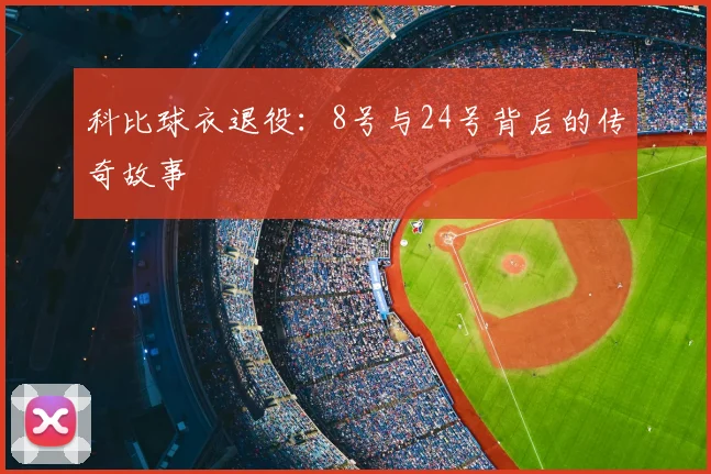 科比球衣退役:8号与24号背后的传奇故事