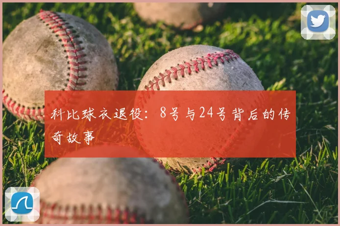 科比球衣退役:8号与24号背后的传奇故事