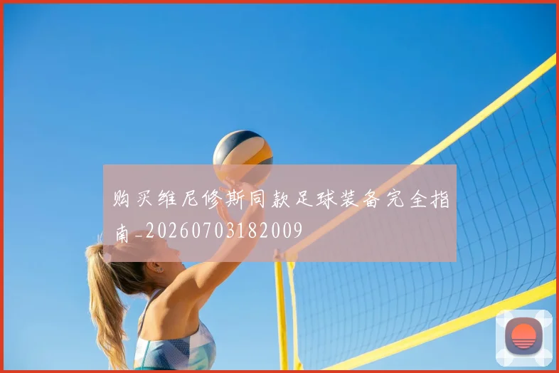 购买维尼修斯同款足球装备完全指南_20260703182009