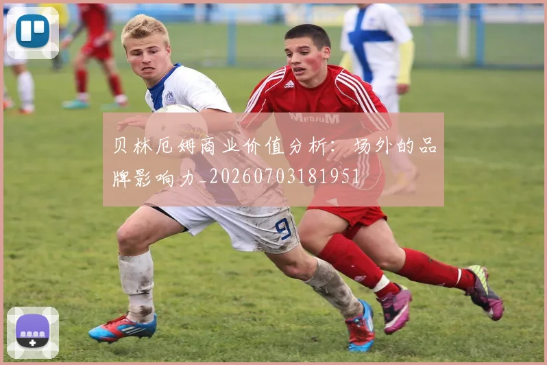 贝林厄姆商业价值分析：场外的品牌影响力_20260703181951