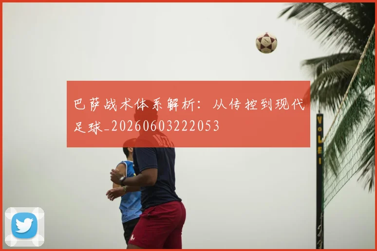 巴萨战术体系解析：从传控到现代足球_20260603222053